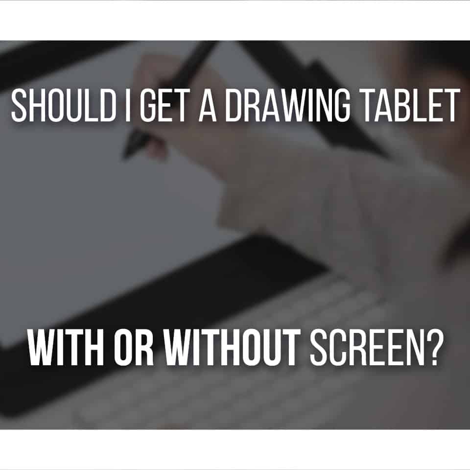 Should I Get A Drawing Tablet With Screen Or Without?